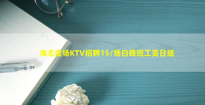 海北夜场KTV招聘15/场白晚班工资日结